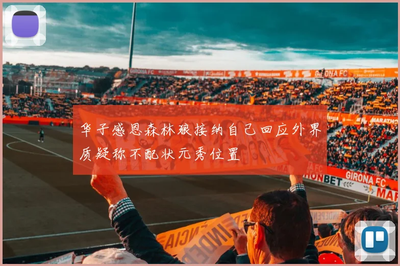 华子感恩森林狼接纳自己回应外界质疑称不配状元秀位置