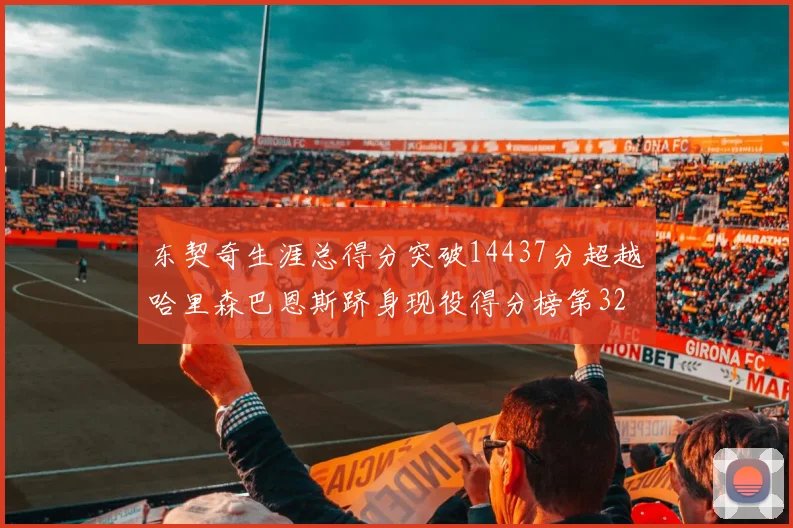 东契奇生涯总得分突破14437分超越哈里森巴恩斯跻身现役得分榜第32位