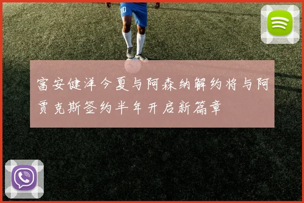 富安健洋今夏与阿森纳解约将与阿贾克斯签约半年开启新篇章