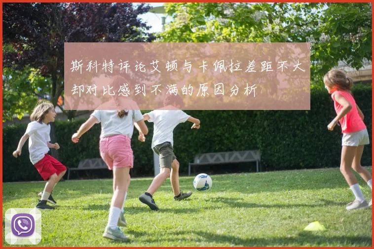 斯科特评论艾顿与卡佩拉差距不大却对比感到不满的原因分析