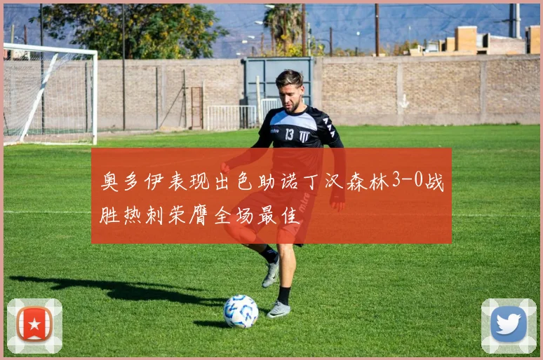 奥多伊表现出色助诺丁汉森林3-0战胜热刺荣膺全场最佳