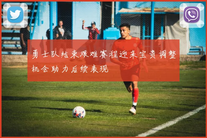 勇士队结束艰难赛程迎来宝贵调整机会助力后续表现