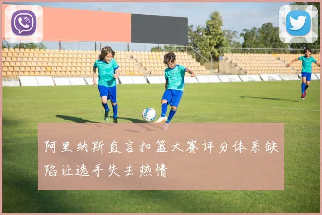阿里纳斯直言扣篮大赛评分体系缺陷让选手失去热情