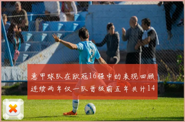 意甲球队在欧冠16强中的表现回顾连续两年仅一队晋级前五年共计14队