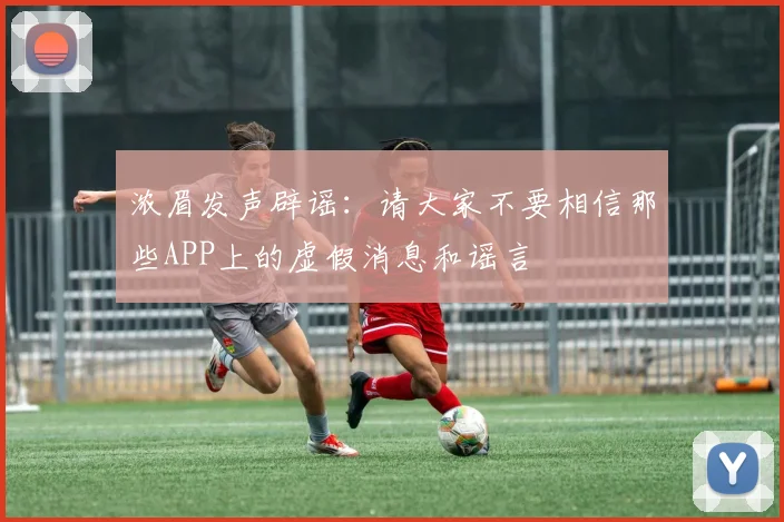 浓眉发声辟谣：请大家不要相信那些APP上的虚假消息和谣言