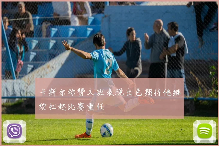 卡斯尔称赞文班表现出色期待他继续扛起比赛重任